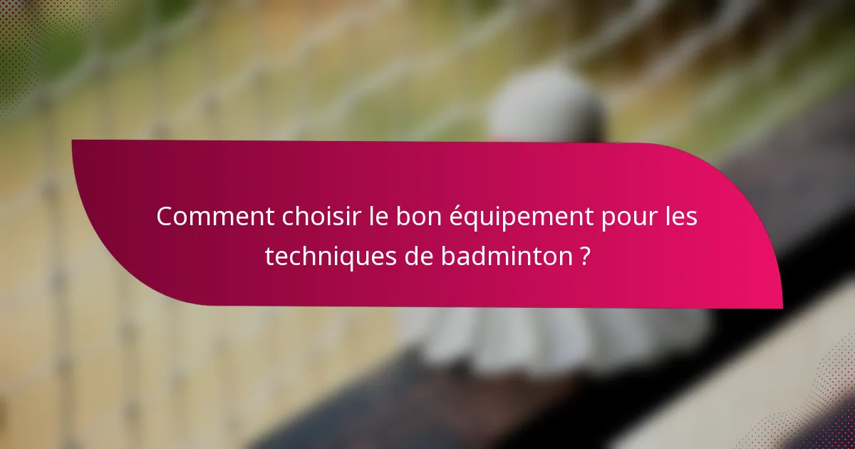 Comment choisir le bon équipement pour les techniques de badminton ?