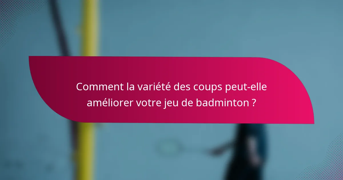 Comment la variété des coups peut-elle améliorer votre jeu de badminton ?