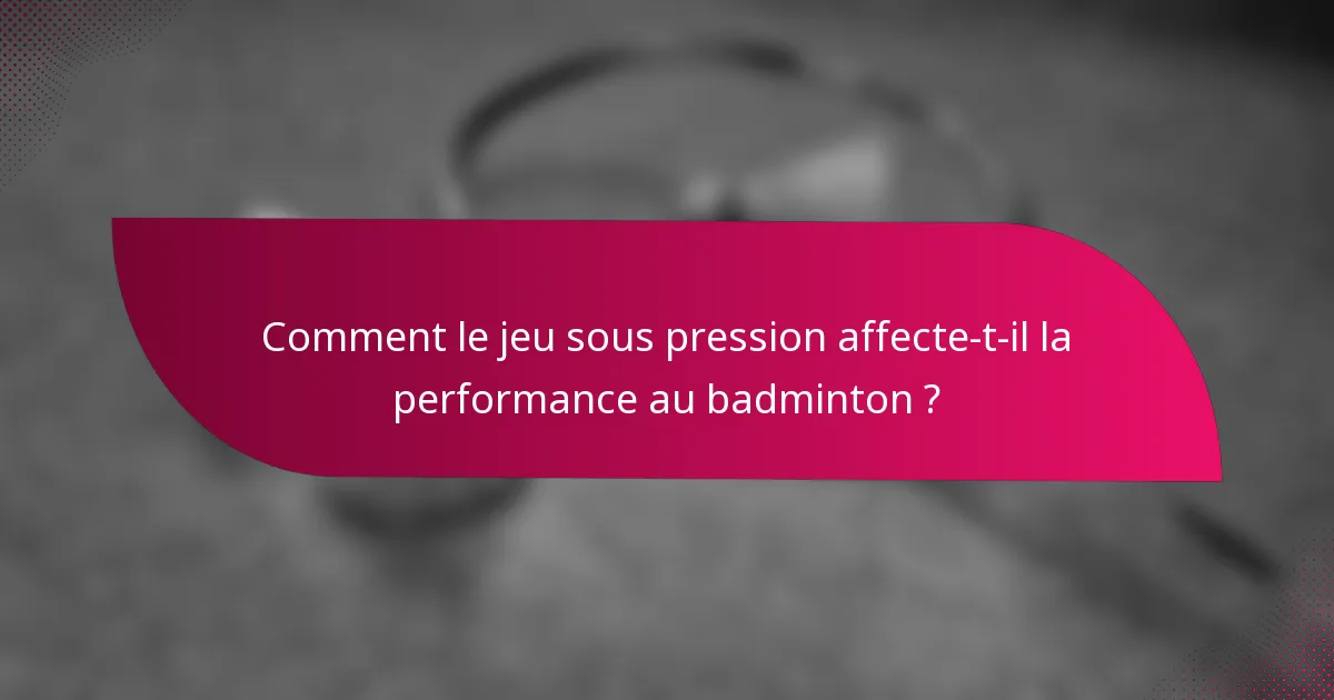 Comment le jeu sous pression affecte-t-il la performance au badminton ?