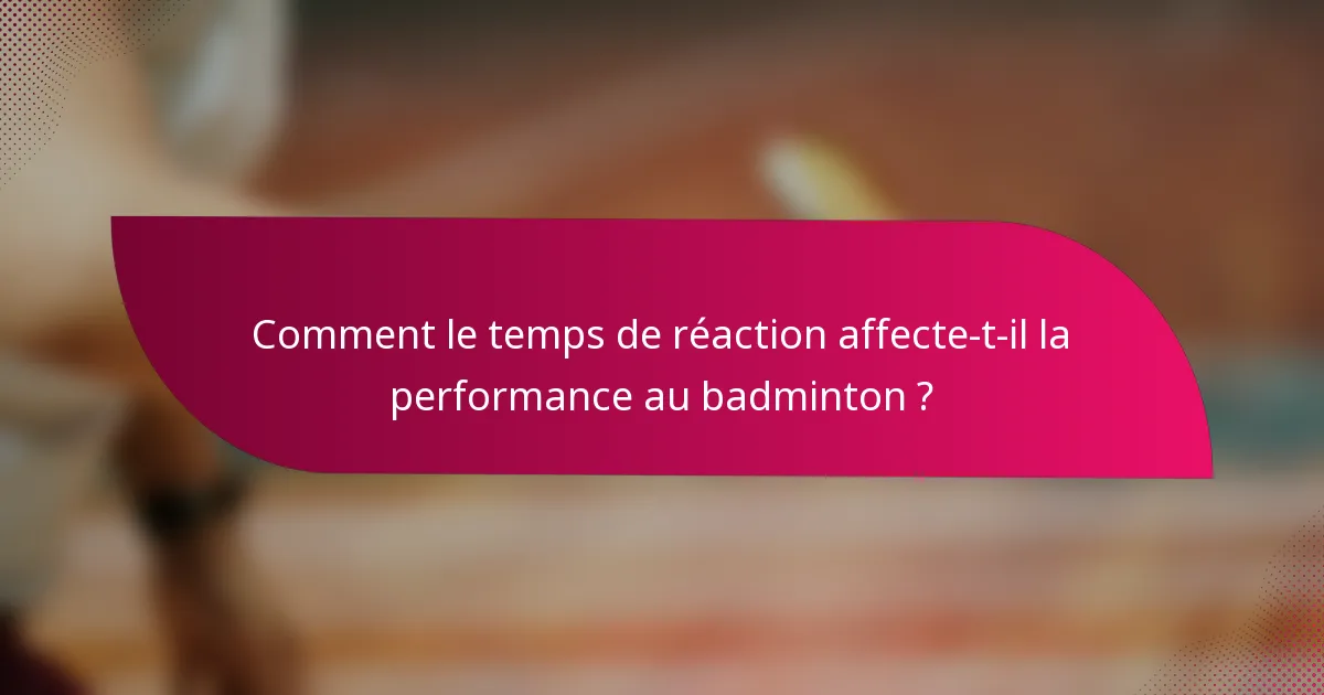 Comment le temps de réaction affecte-t-il la performance au badminton ?