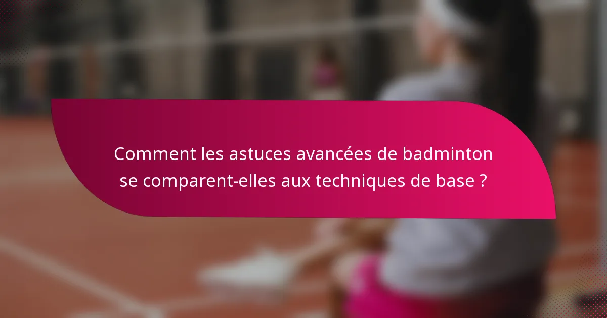 Comment les astuces avancées de badminton se comparent-elles aux techniques de base ?