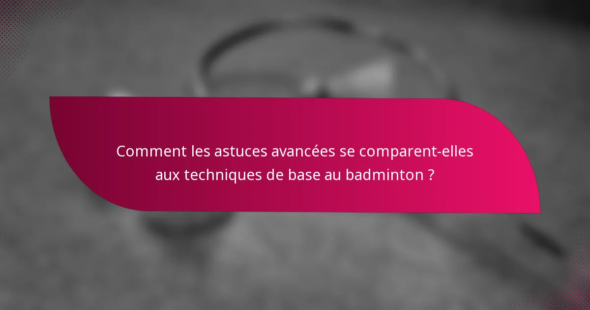 Comment les astuces avancées se comparent-elles aux techniques de base au badminton ?