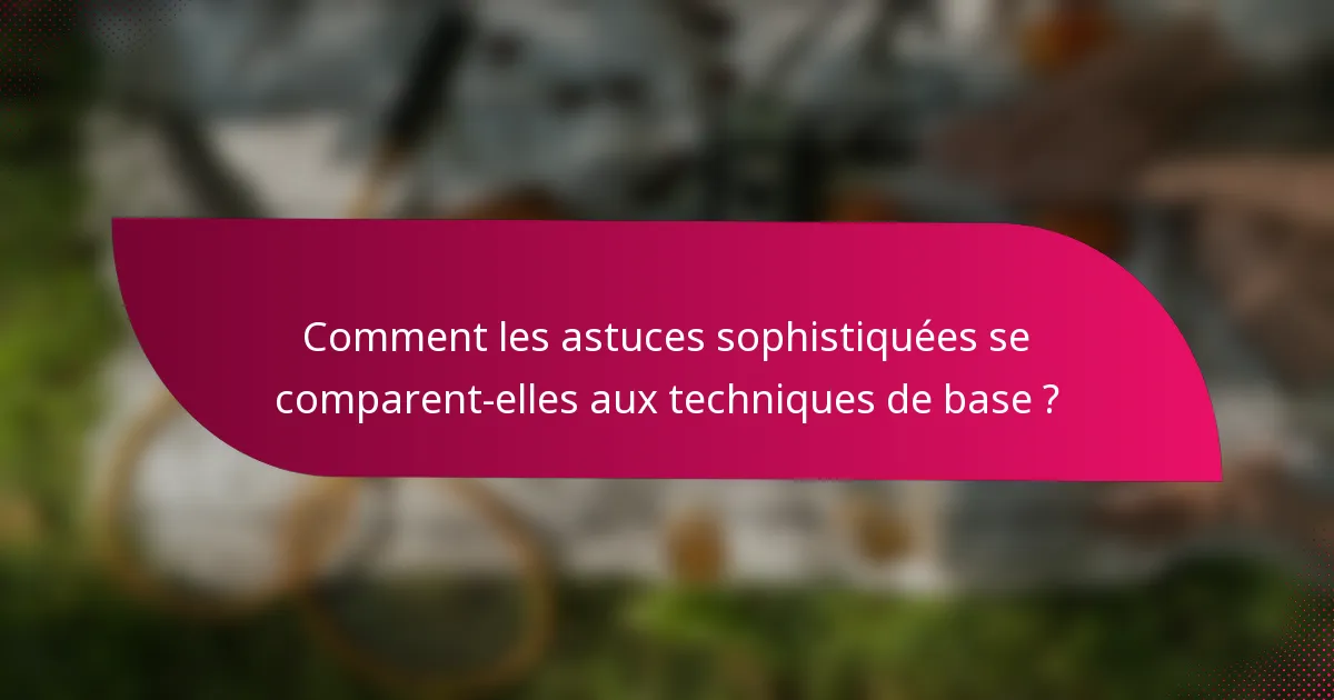 Comment les astuces sophistiquées se comparent-elles aux techniques de base ?