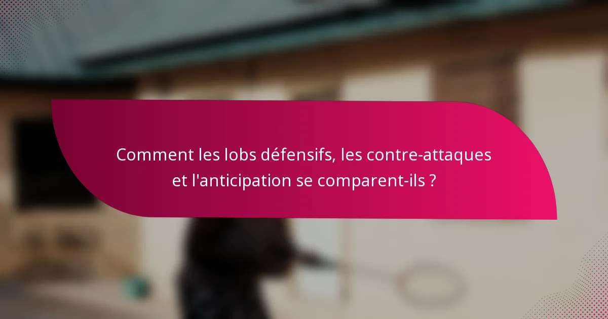 Comment les lobs défensifs, les contre-attaques et l'anticipation se comparent-ils ?