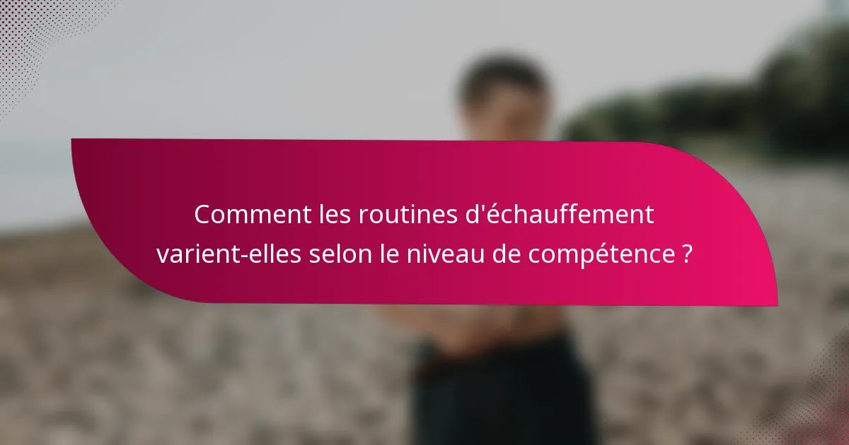 Comment les routines d'échauffement varient-elles selon le niveau de compétence ?