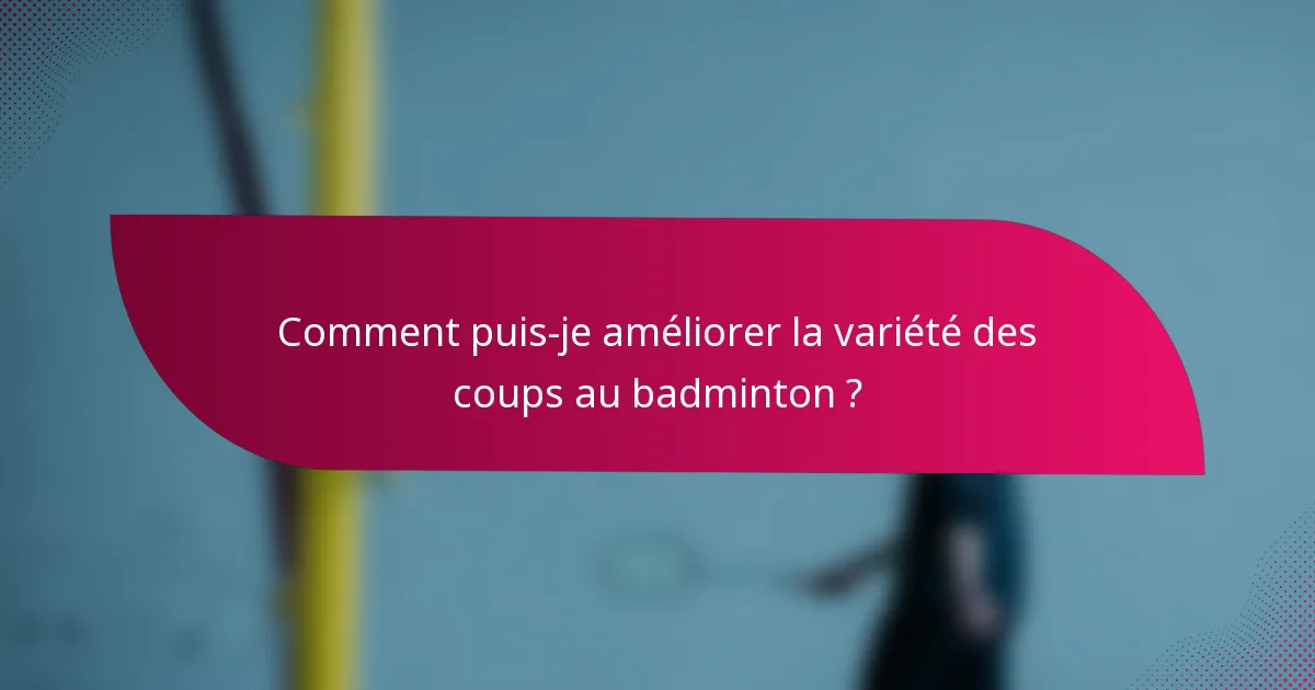 Comment puis-je améliorer la variété des coups au badminton ?