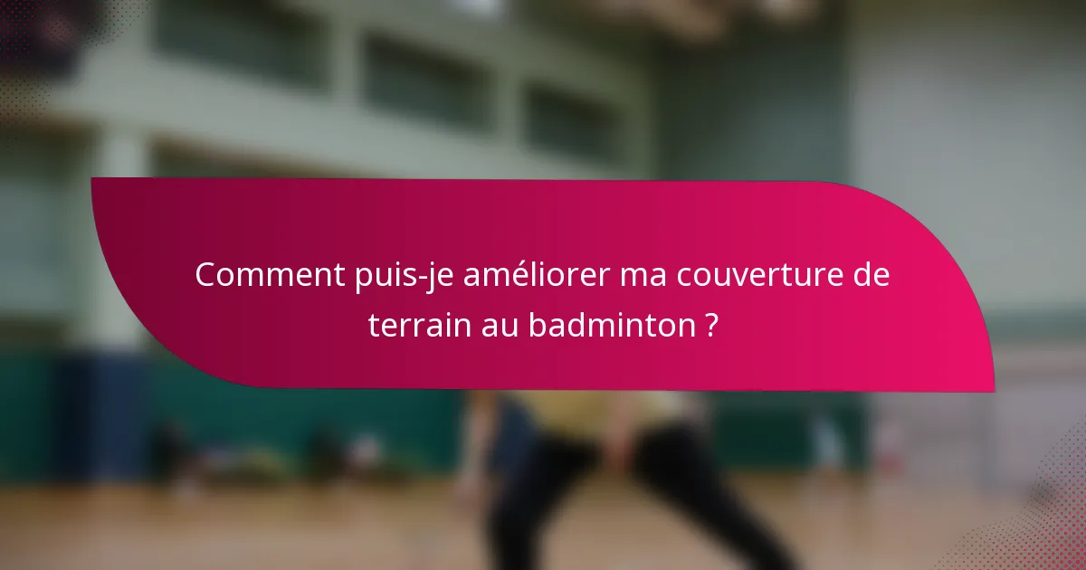 Comment puis-je améliorer ma couverture de terrain au badminton ?