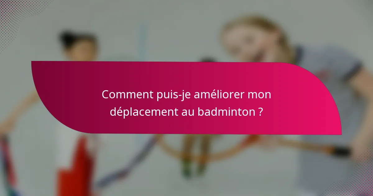 Comment puis-je améliorer mon déplacement au badminton ?