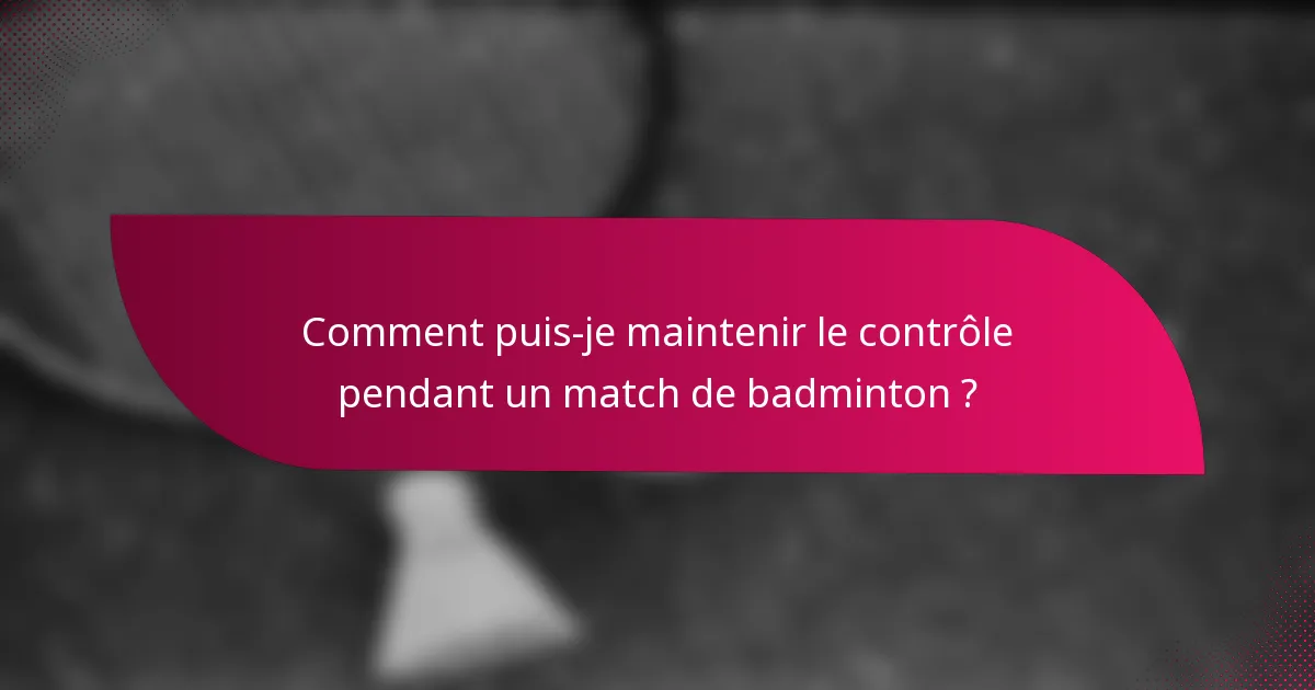 Comment puis-je maintenir le contrôle pendant un match de badminton ?