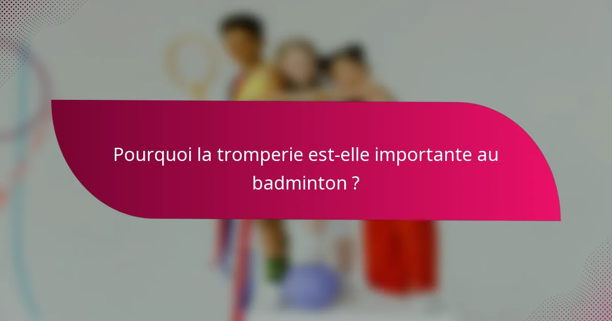 Pourquoi la tromperie est-elle importante au badminton ?