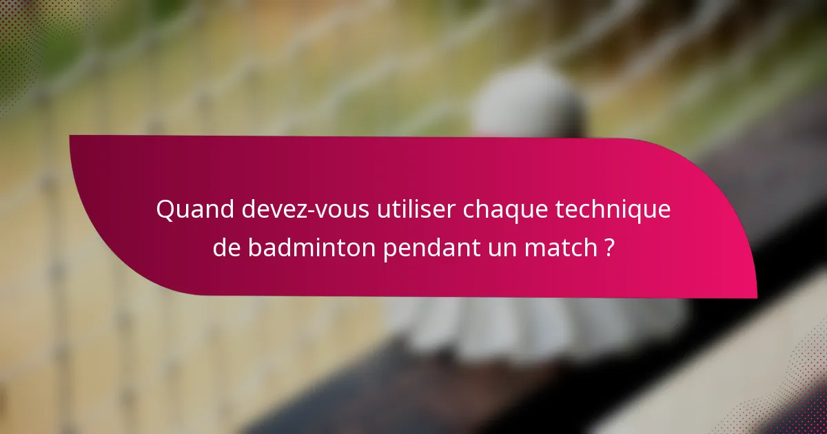 Quand devez-vous utiliser chaque technique de badminton pendant un match ?