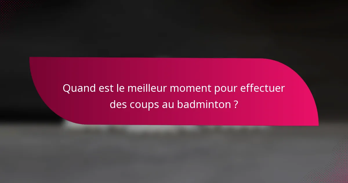 Quand est le meilleur moment pour effectuer des coups au badminton ?