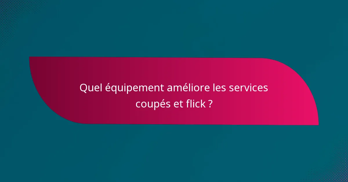 Quel équipement améliore les services coupés et flick ?