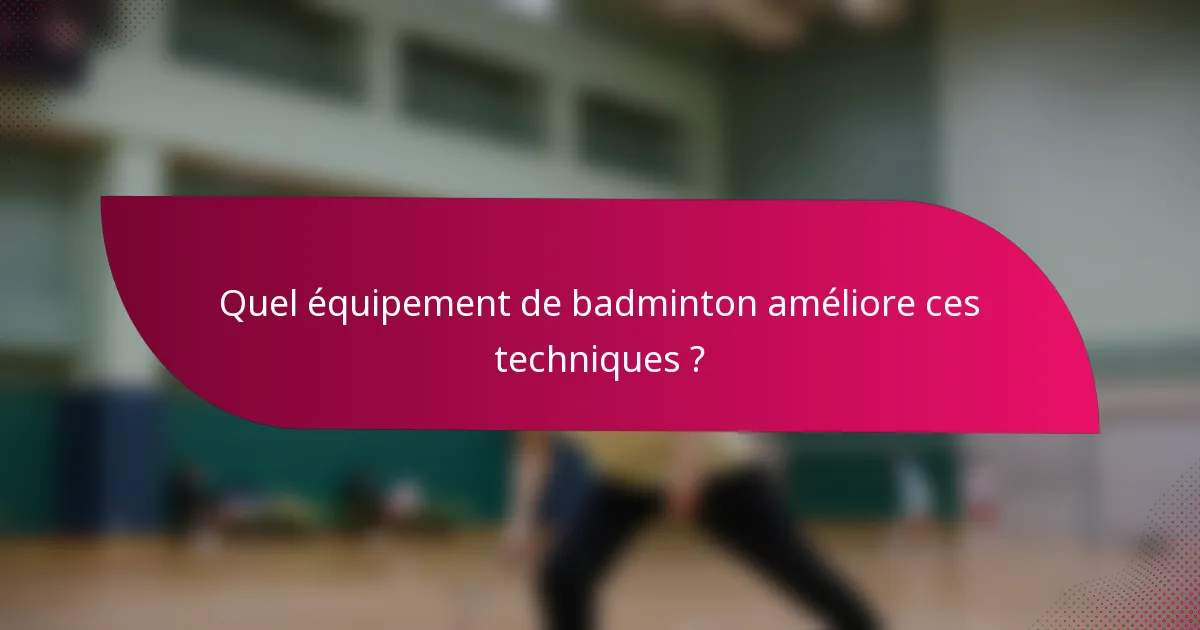 Quel équipement de badminton améliore ces techniques ?
