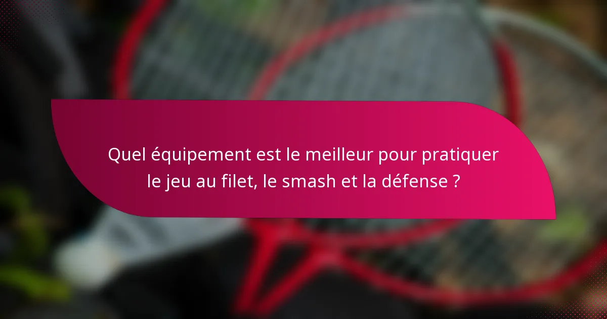 Quel équipement est le meilleur pour pratiquer le jeu au filet, le smash et la défense ?