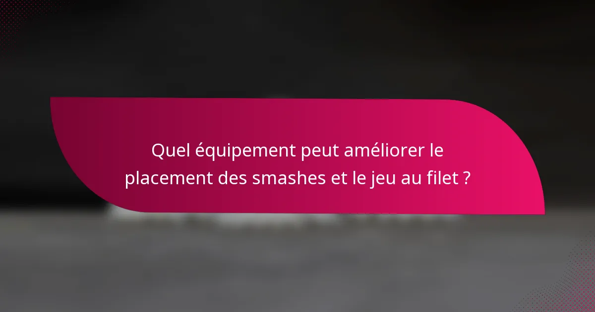 Quel équipement peut améliorer le placement des smashes et le jeu au filet ?