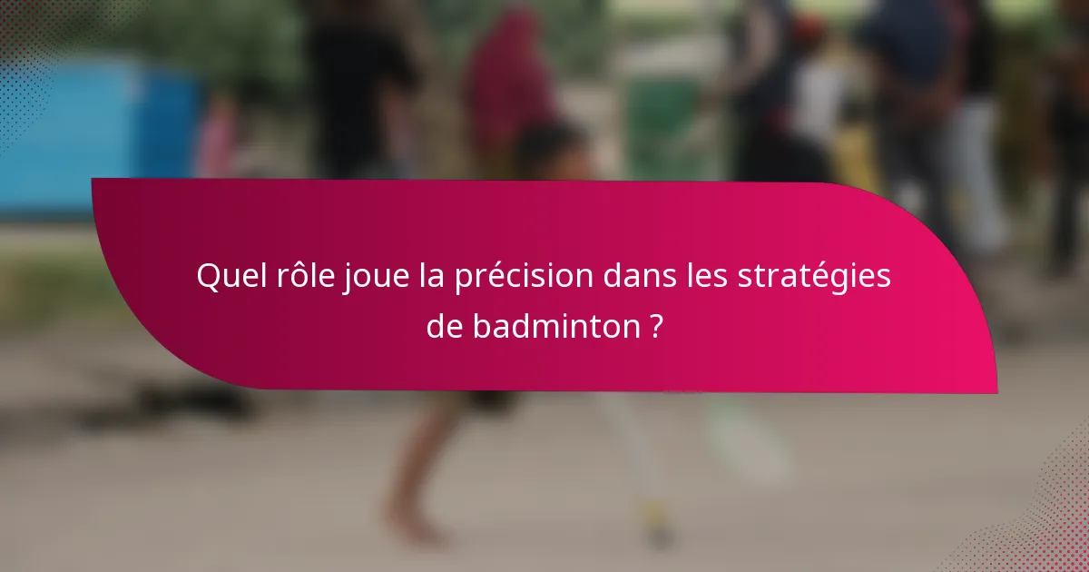 Quel rôle joue la précision dans les stratégies de badminton ?