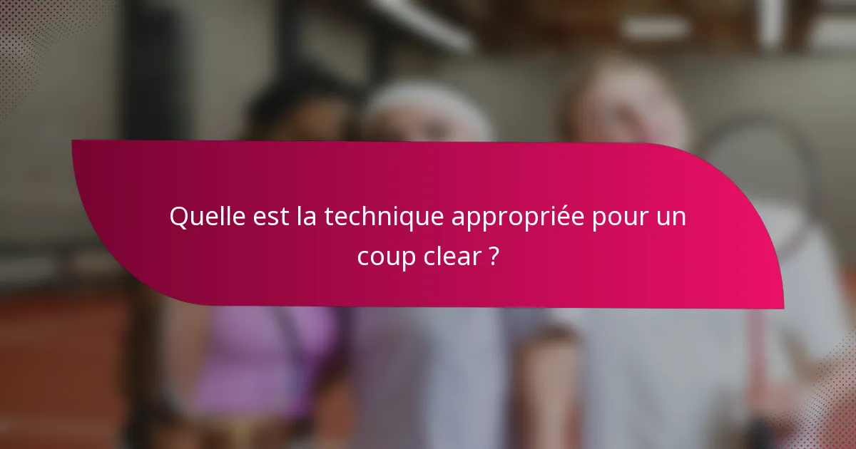 Quelle est la technique appropriée pour un coup clear ?