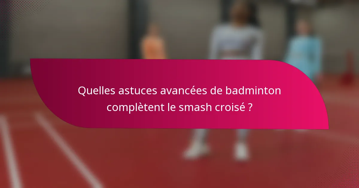 Quelles astuces avancées de badminton complètent le smash croisé ?