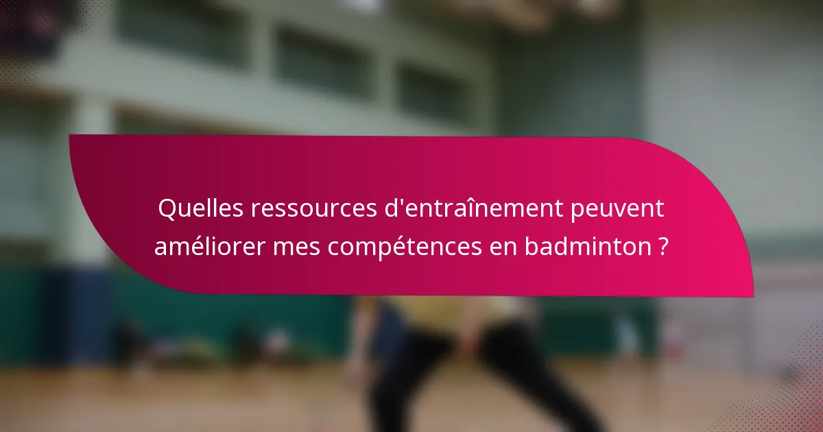 Quelles ressources d'entraînement peuvent améliorer mes compétences en badminton ?