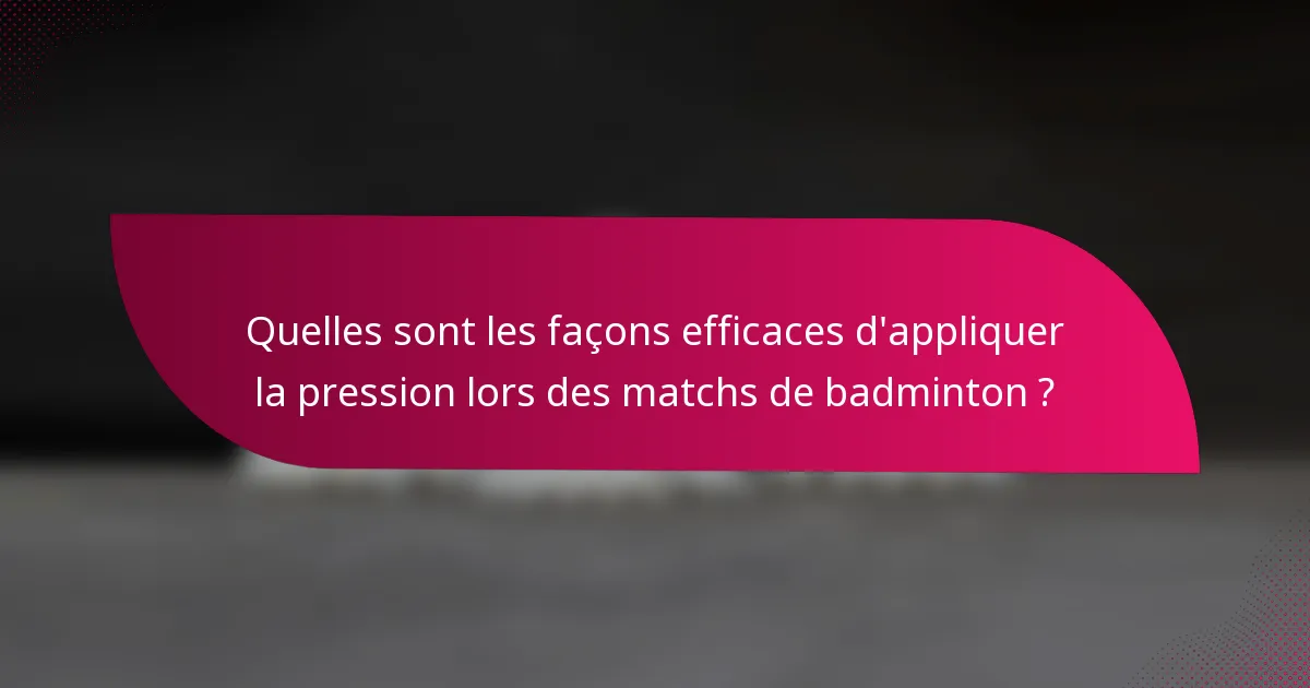 Quelles sont les façons efficaces d'appliquer la pression lors des matchs de badminton ?