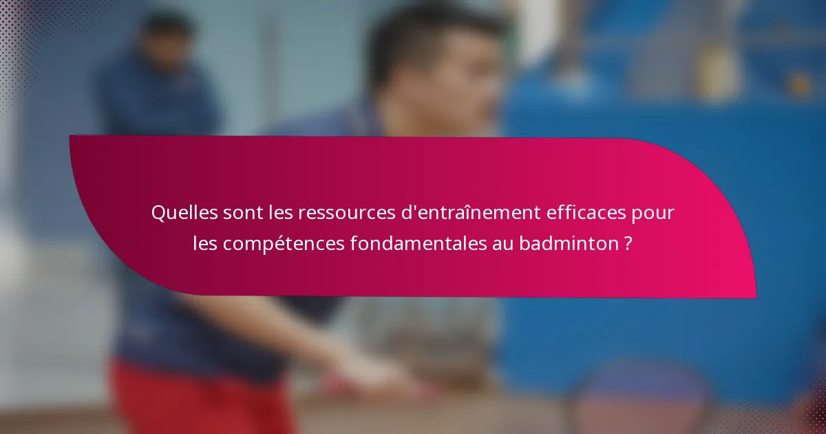 Quelles sont les ressources d'entraînement efficaces pour les compétences fondamentales au badminton ?