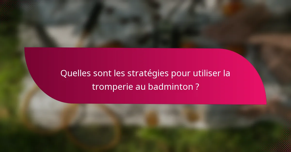 Quelles sont les stratégies pour utiliser la tromperie au badminton ?