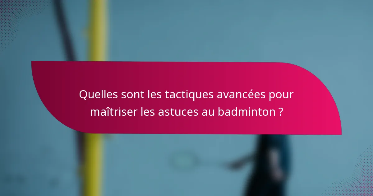 Quelles sont les tactiques avancées pour maîtriser les astuces au badminton ?