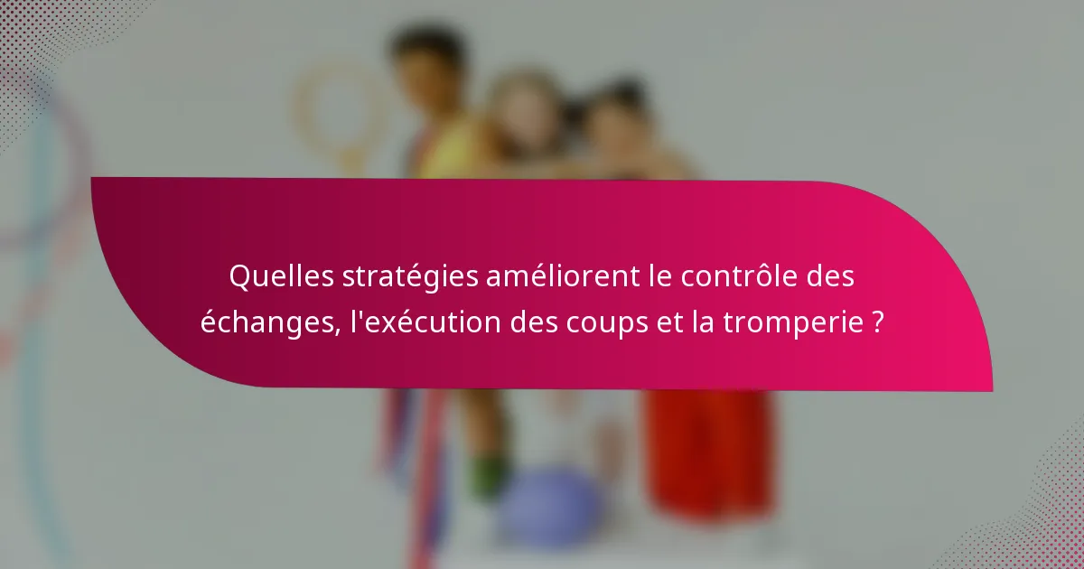 Quelles stratégies améliorent le contrôle des échanges, l'exécution des coups et la tromperie ?