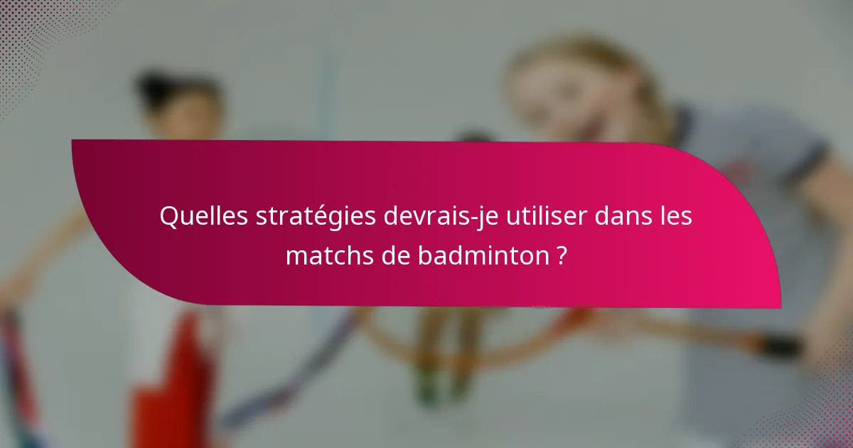 Quelles stratégies devrais-je utiliser dans les matchs de badminton ?