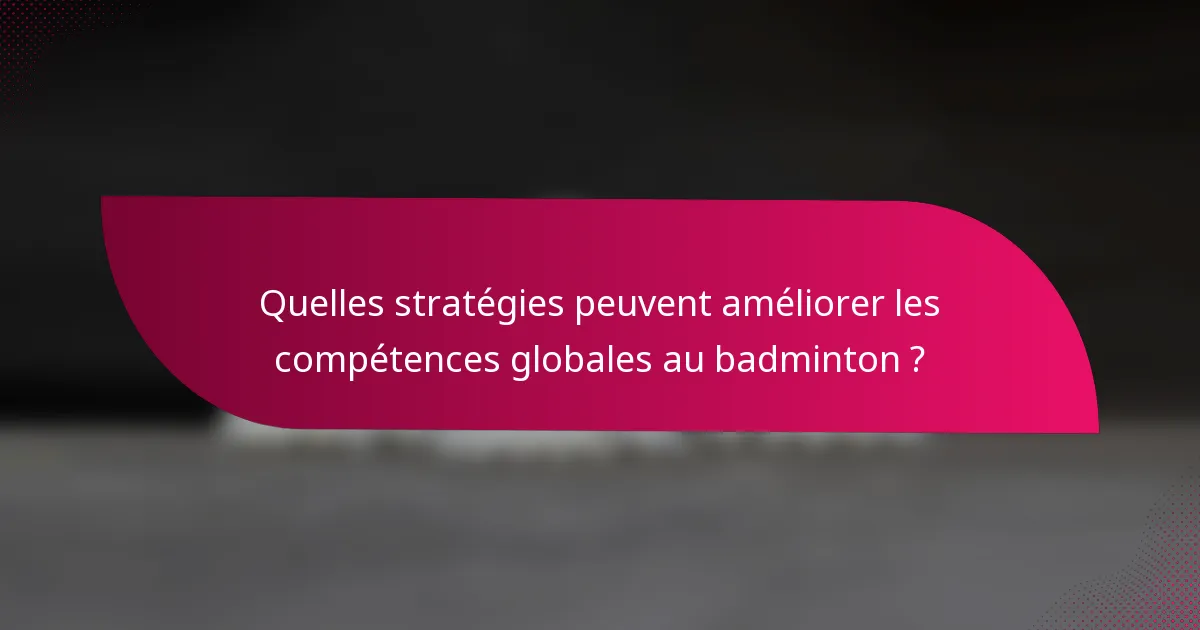 Quelles stratégies peuvent améliorer les compétences globales au badminton ?