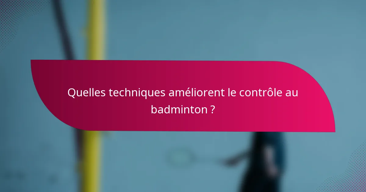 Quelles techniques améliorent le contrôle au badminton ?