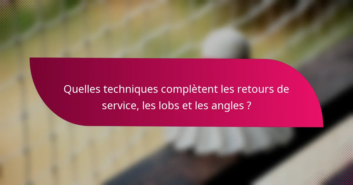 Quelles techniques complètent les retours de service, les lobs et les angles ?