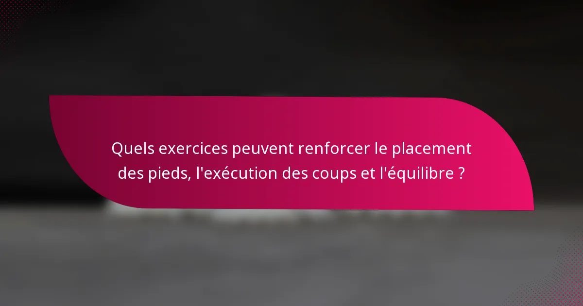 Quels exercices peuvent renforcer le placement des pieds, l'exécution des coups et l'équilibre ?