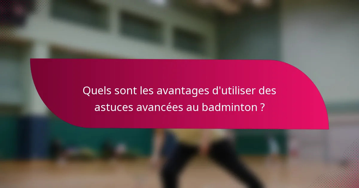 Quels sont les avantages d'utiliser des astuces avancées au badminton ?