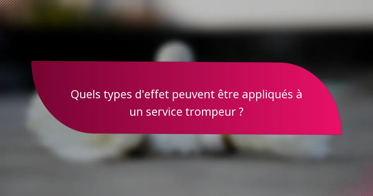 Quels types d'effet peuvent être appliqués à un service trompeur ?